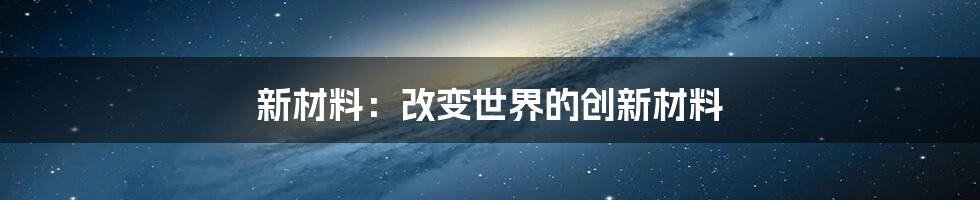 新材料：改变世界的创新材料