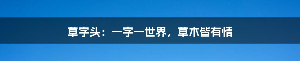 草字头：一字一世界，草木皆有情