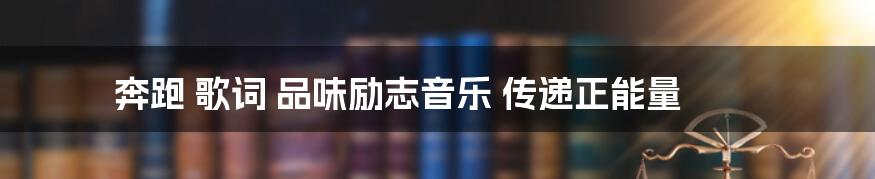 奔跑 歌词 品味励志音乐 传递正能量