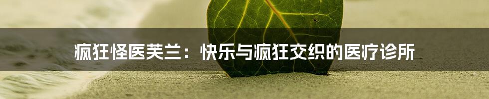 疯狂怪医芙兰：快乐与疯狂交织的医疗诊所