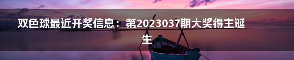 双色球最近开奖信息：第2023037期大奖得主诞生