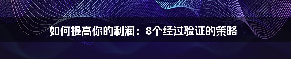 如何提高你的利润：8个经过验证的策略