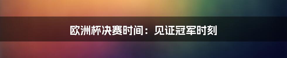 欧洲杯决赛时间：见证冠军时刻