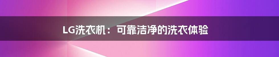 LG洗衣机：可靠洁净的洗衣体验