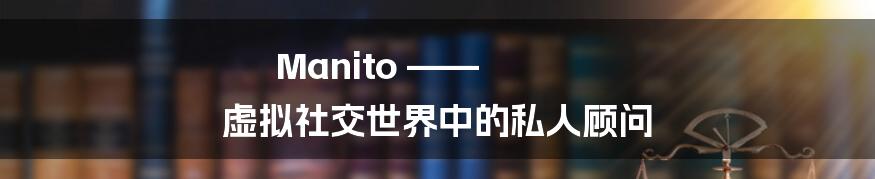 Manito —— 虚拟社交世界中的私人顾问