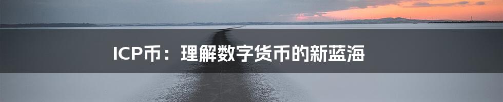 ICP币：理解数字货币的新蓝海