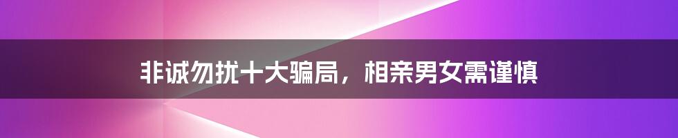 非诚勿扰十大骗局，相亲男女需谨慎