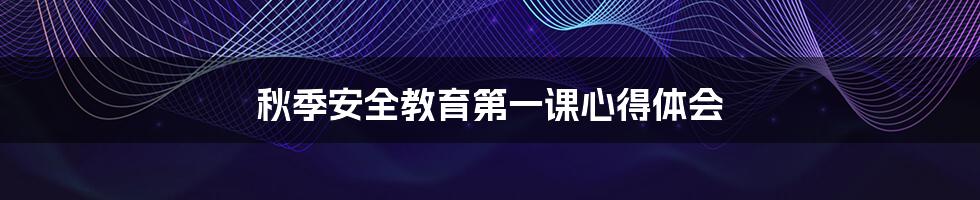 秋季安全教育第一课心得体会