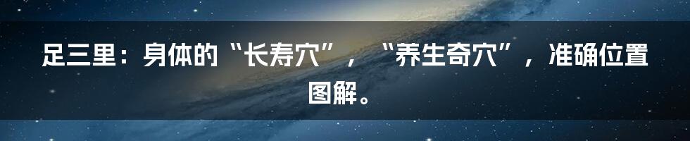 足三里：身体的“长寿穴”，“养生奇穴”，准确位置图解。