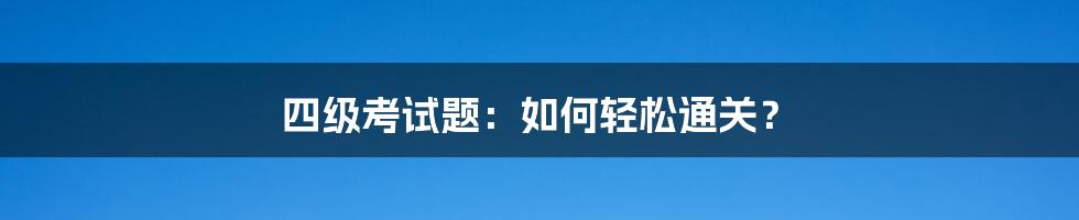 四级考试题：如何轻松通关？