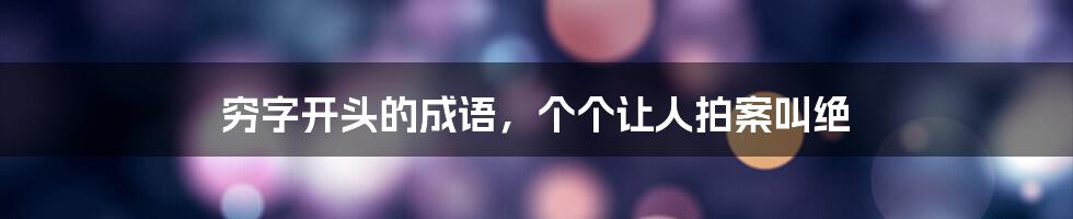 穷字开头的成语，个个让人拍案叫绝