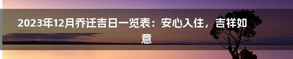 2023年12月乔迁吉日一览表：安心入住，吉祥如意