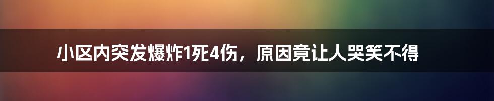 小区内突发爆炸1死4伤，原因竟让人哭笑不得