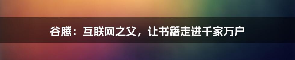 谷腾：互联网之父，让书籍走进千家万户