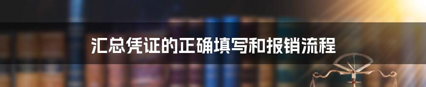 汇总凭证的正确填写和报销流程