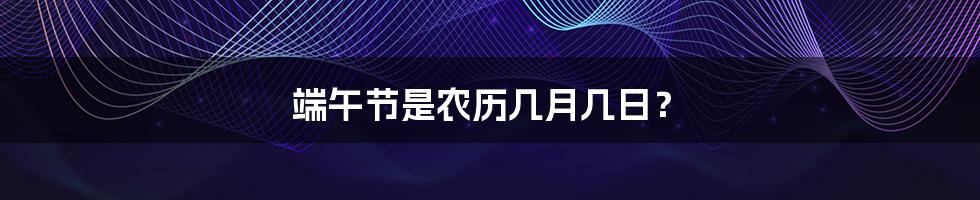 端午节是农历几月几日？