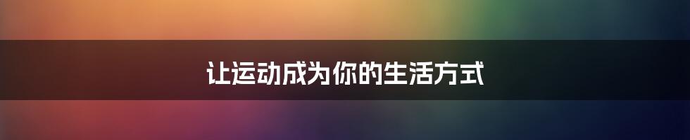 让运动成为你的生活方式