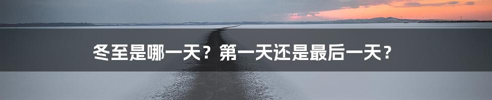 冬至是哪一天？第一天还是最后一天？