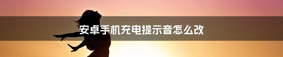 安卓手机充电提示音怎么改