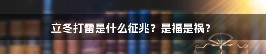 立冬打雷是什么征兆？是福是祸？