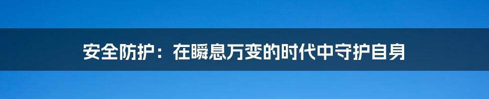 安全防护：在瞬息万变的时代中守护自身