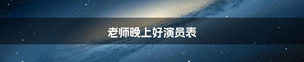 老师晚上好演员表