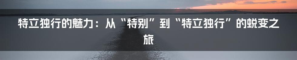 特立独行的魅力：从“特别”到“特立独行”的蜕变之旅