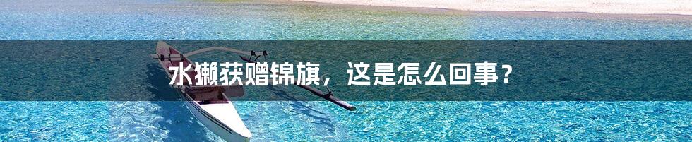 水獭获赠锦旗，这是怎么回事？