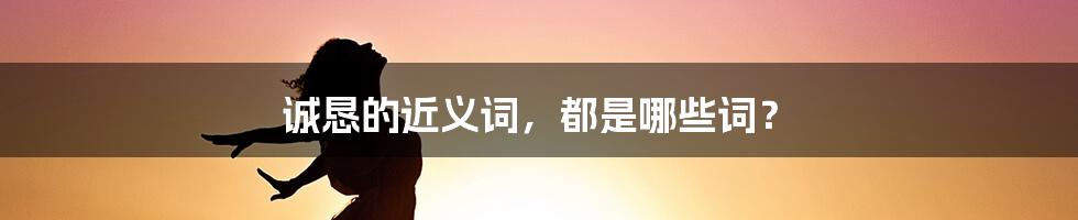 诚恳的近义词，都是哪些词？