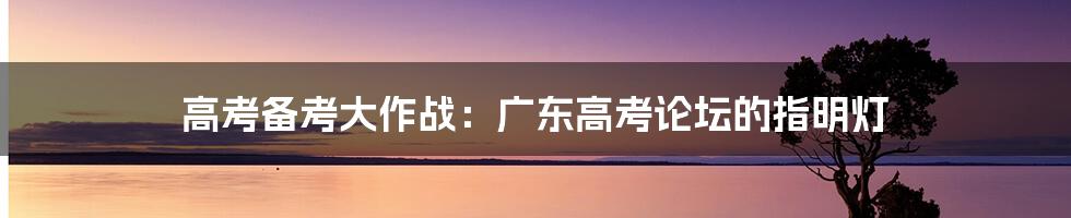 高考备考大作战：广东高考论坛的指明灯