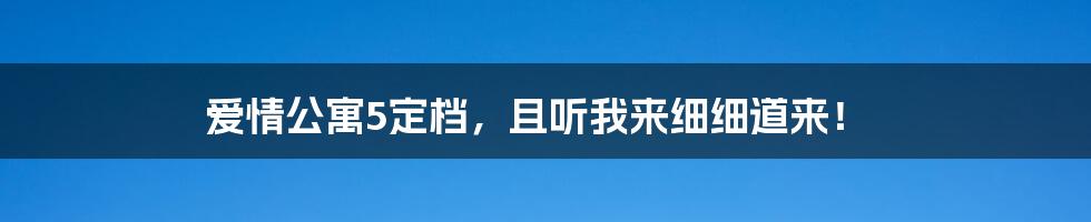 爱情公寓5定档，且听我来细细道来！