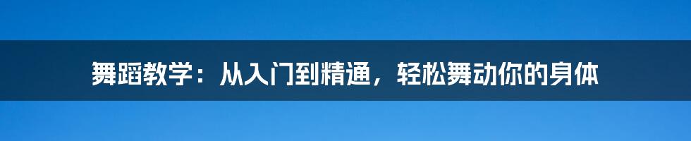 舞蹈教学：从入门到精通，轻松舞动你的身体