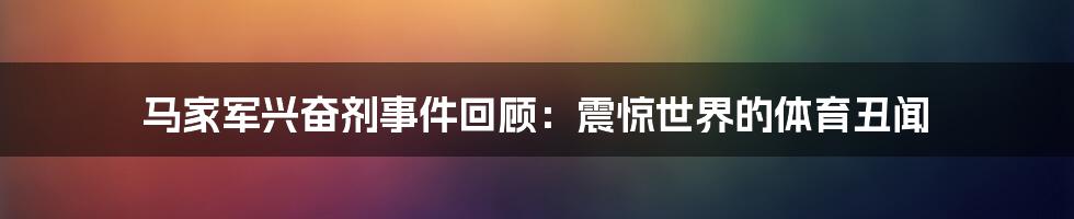 马家军兴奋剂事件回顾：震惊世界的体育丑闻