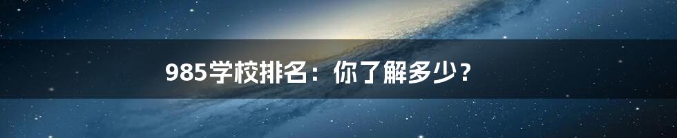 985学校排名：你了解多少？