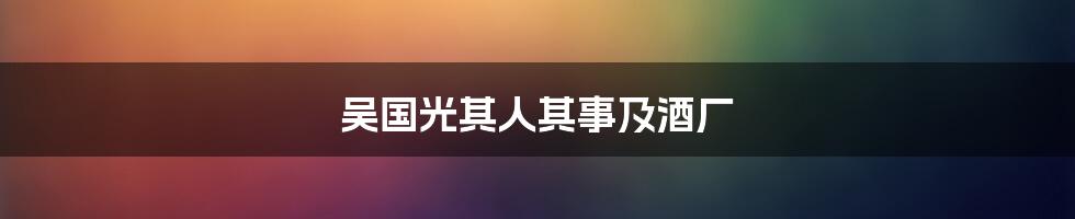 吴国光其人其事及酒厂