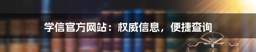 学信官方网站：权威信息，便捷查询