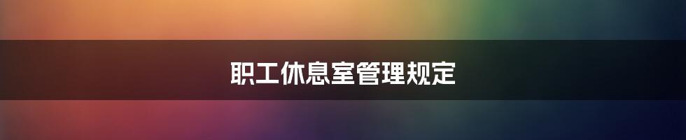 职工休息室管理规定