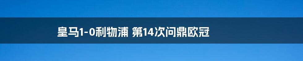 皇马1-0利物浦 第14次问鼎欧冠