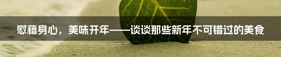 慰藉身心，美味开年——谈谈那些新年不可错过的美食