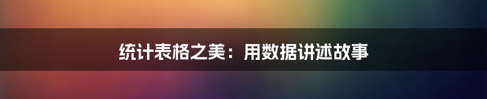 统计表格之美：用数据讲述故事