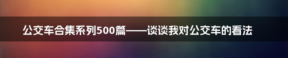 公交车合集系列500篇——谈谈我对公交车的看法