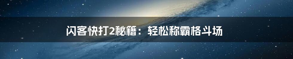 闪客快打2秘籍：轻松称霸格斗场