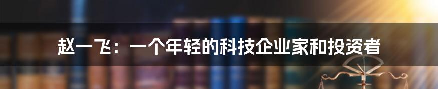 赵一飞：一个年轻的科技企业家和投资者