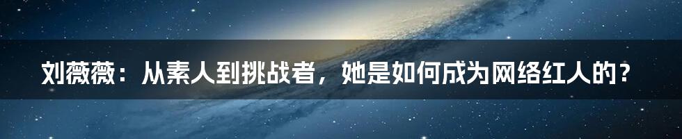 刘薇薇：从素人到挑战者，她是如何成为网络红人的？