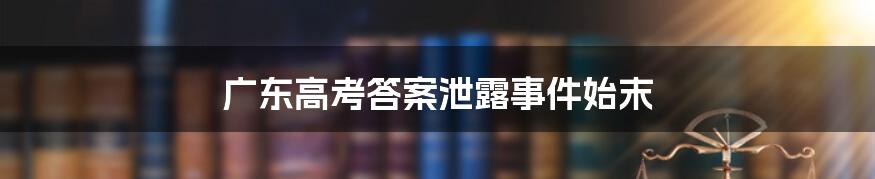 广东高考答案泄露事件始末