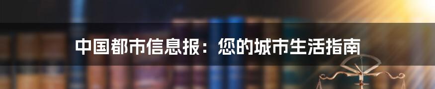 中国都市信息报：您的城市生活指南