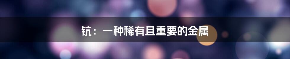 钪：一种稀有且重要的金属