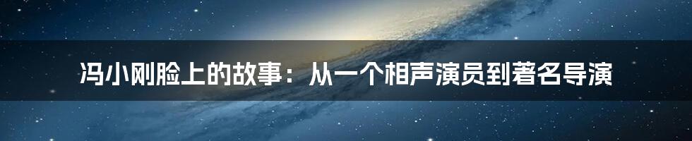 冯小刚脸上的故事：从一个相声演员到著名导演