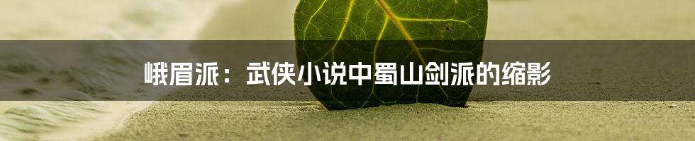 峨眉派：武侠小说中蜀山剑派的缩影