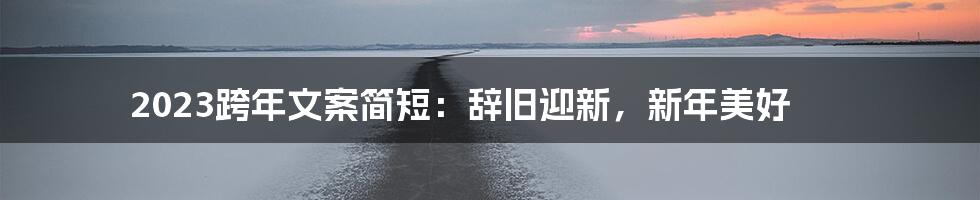 2023跨年文案简短：辞旧迎新，新年美好